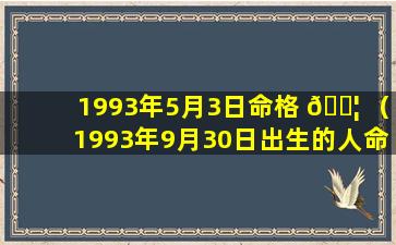 1993年5月3日命格 🐦 （1993年9月30日出生的人命运）